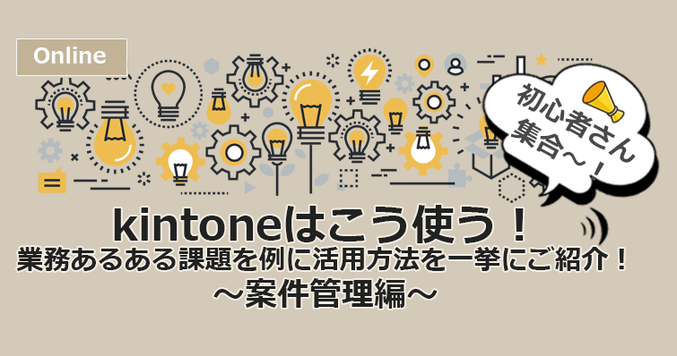 【6月15日(水) WEBセミナー】kintoneはこう使う！業務あるある課題を例に活用方法を一挙にご紹介！～案件管理編～