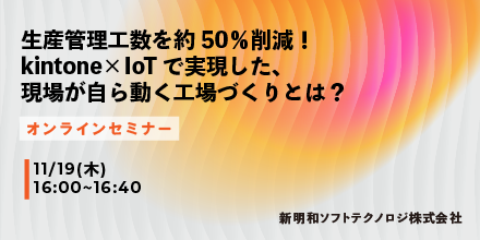 【11月19日(木) WEBセミナー】生産管理工数を約50%削減！ kintone×IoTで実現した、現場が自ら動く工場づくりとは？